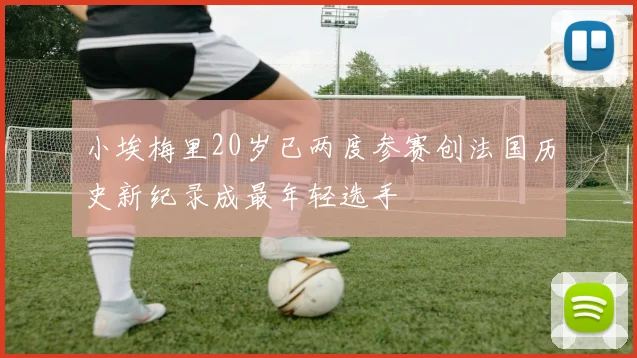 小埃梅里20岁已两度参赛创法国历史新纪录成最年轻选手
