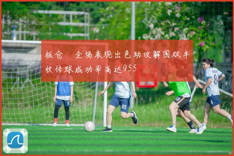 板仓滉全场表现出色助攻解围双丰收传球成功率高达955