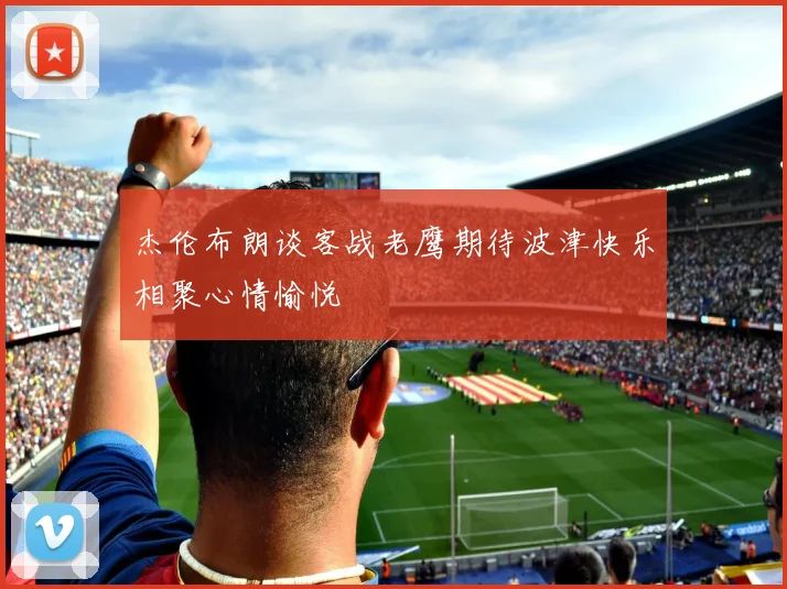 杰伦布朗谈客战老鹰期待波津快乐相聚心情愉悦