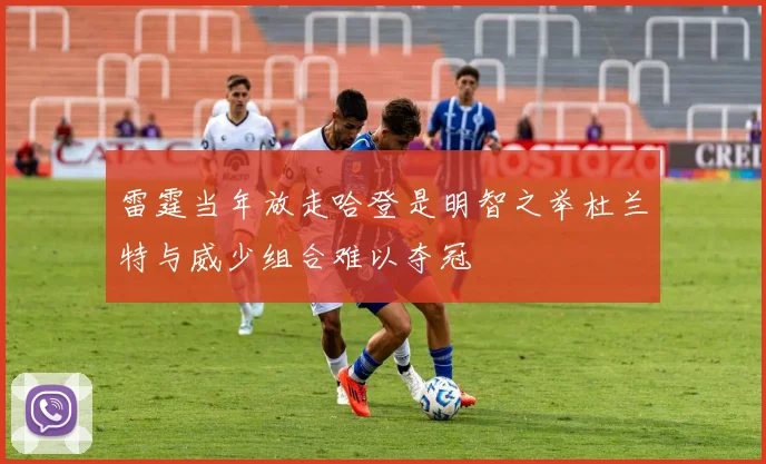 雷霆当年放走哈登是明智之举杜兰特与威少组合难以夺冠