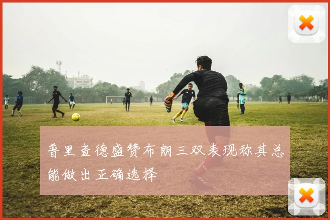 普里查德盛赞布朗三双表现称其总能做出正确选择